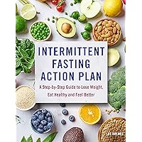 Intermittent Fasting Action Plan: A Step-by-Step Guide to Lose Weight, Eat Healthy, and Feel Better
