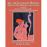 Sex, the Illustrated History: Through Time, Religion, and Culture: Volume Ii, Sex in Asia, Australia, Africa, the South Pacific, and the Indigenous Americas Sex, the Illustrated History: Through Time, Religion, and Culture: Volume Ii, Sex in Asia, Australia, Africa, the South Pacific, and the Indigenous Americas Kindle Paperback Hardcover