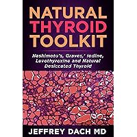 Natural Thyroid Toolkit: Hashimoto’s, Graves,’ Iodine and Natural Desiccated Thyroid Natural Thyroid Toolkit: Hashimoto’s, Graves,’ Iodine and Natural Desiccated Thyroid Kindle Paperback
