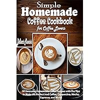 Simple Homemade Coffee Cookbook for Coffee Lovers: 90 Awesome Homemade Coffee Recipes with Pro Tips to Make the Perfect Iced Coffee, Cappuccino, Mocha, Espresso, and More! Simple Homemade Coffee Cookbook for Coffee Lovers: 90 Awesome Homemade Coffee Recipes with Pro Tips to Make the Perfect Iced Coffee, Cappuccino, Mocha, Espresso, and More! Kindle Hardcover Paperback