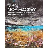 The Art of Moy Mackay: An inspirational guide to painting with felted fibres & stitch The Art of Moy Mackay: An inspirational guide to painting with felted fibres & stitch Hardcover Kindle