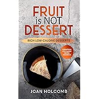 Fruit Is Not Dessert: Rich Low-Calorie Desserts (Scrumptious Low-Calorie Recipes Cookbook)