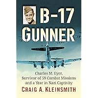 B-17 Gunner: Charles M. Eyer, Survivor of 59 Combat Missions and a Year in Nazi Captivity B-17 Gunner: Charles M. Eyer, Survivor of 59 Combat Missions and a Year in Nazi Captivity Kindle Paperback