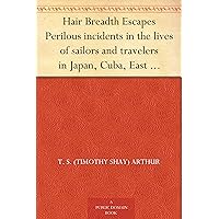 Hair Breadth Escapes Perilous incidents in the lives of sailors and travelers in Japan, Cuba, East Indies, etc., etc. Hair Breadth Escapes Perilous incidents in the lives of sailors and travelers in Japan, Cuba, East Indies, etc., etc. Kindle Paperback MP3 CD Library Binding