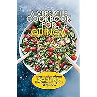 A Versatile Cookbook For Quinoa: Information About How To Prepare The Different Types Of Quinoa: Savoury Quinoa Recipes