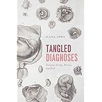 Tangled Diagnoses: Prenatal Testing, Women, and Risk Tangled Diagnoses: Prenatal Testing, Women, and Risk Kindle Hardcover Paperback