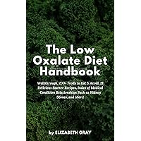 The Low Oxalate Diet Handbook: Walkthrough, 200+ Foods to Eat & Avoid, 21 Delicious Starter Recipes, Index of Medical Condition Relationships Such as Kidney Stones, And More! The Low Oxalate Diet Handbook: Walkthrough, 200+ Foods to Eat & Avoid, 21 Delicious Starter Recipes, Index of Medical Condition Relationships Such as Kidney Stones, And More! Kindle Paperback
