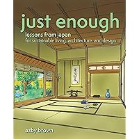 Just Enough: Lessons from Japan for Sustainable Living, Architecture, and Design Just Enough: Lessons from Japan for Sustainable Living, Architecture, and Design Paperback Kindle