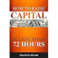 How To Raise Capital In 72 Hours: Quickly and Effectively Raise Capital Easily in Unconventional Ways (Finance Made Easy Book 2) How To Raise Capital In 72 Hours: Quickly and Effectively Raise Capital Easily in Unconventional Ways (Finance Made Easy Book 2) Kindle