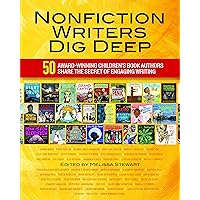 Nonfiction Writers Dig Deep: 50 Award-Winning Children's Book Authors Share the Secret of Engaging Writing