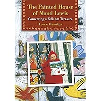 The Painted House of Maud Lewis: Conserving a Folk Art Treasure The Painted House of Maud Lewis: Conserving a Folk Art Treasure Paperback