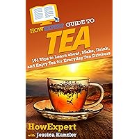 HowExpert Guide to Tea: 101 Tips to Learn about, Make, Drink, and Enjoy Tea for Everyday Tea Drinkers