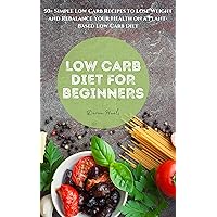 Low Carb Diet for Beginners: 50+ Simple Low Carb Recipes to Lose Weight and Rebalance Your Health on a Plant-Based Low Carb Diet Low Carb Diet for Beginners: 50+ Simple Low Carb Recipes to Lose Weight and Rebalance Your Health on a Plant-Based Low Carb Diet Kindle