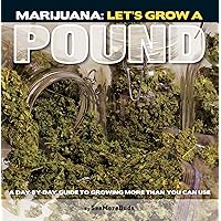 Marijuana: Let's Grow a Pound: A Day by Day Guide to Growing More Than You Can Use Marijuana: Let's Grow a Pound: A Day by Day Guide to Growing More Than You Can Use Paperback Kindle