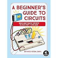A Beginner's Guide to Circuits: Nine Simple Projects with Lights, Sounds, and More! A Beginner's Guide to Circuits: Nine Simple Projects with Lights, Sounds, and More! Paperback Kindle