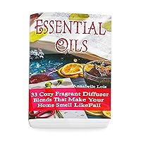 Essential Oils: 33 Cozy Fragrant Diffuser Blends That Make Your Home Smell Like Fall: (Young Living Essential Oils Guide, Essential Oils Book, Essential Oils For Weight Loss) Essential Oils: 33 Cozy Fragrant Diffuser Blends That Make Your Home Smell Like Fall: (Young Living Essential Oils Guide, Essential Oils Book, Essential Oils For Weight Loss) Kindle Paperback