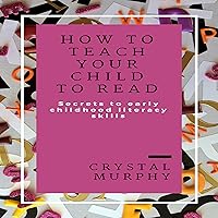 How to Teach Your Child to Read: Secrets to Early Childhood Literacy Skills How to Teach Your Child to Read: Secrets to Early Childhood Literacy Skills Audible Audiobook Kindle Paperback