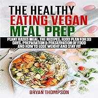 The Healthy Eating Vegan Meal Prep: Plant Based Meal, The Recipes, Food Plan for 30 Days, Preparation & Preservation of Food, How to Lose Weight and Stay Fit The Healthy Eating Vegan Meal Prep: Plant Based Meal, The Recipes, Food Plan for 30 Days, Preparation & Preservation of Food, How to Lose Weight and Stay Fit Kindle Audible Audiobook