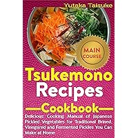 Tsukemono Recipes Cookbook: Delicious Cooking Manual of Japanese Pickled Vegetables for Traditional Brined, Vinegared and Fermented Pickles You Can Make at Home Tsukemono Recipes Cookbook: Delicious Cooking Manual of Japanese Pickled Vegetables for Traditional Brined, Vinegared and Fermented Pickles You Can Make at Home Kindle Paperback