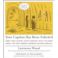 Your Caption Has Been Selected: More Than Anyone Could Possibly Want to Know About The New Yorker Cartoon Caption Contest Your Caption Has Been Selected: More Than Anyone Could Possibly Want to Know About The New Yorker Cartoon Caption Contest Hardcover Kindle