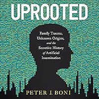 Uprooted: Family Trauma, Unknown Origins, and the Secretive History of Artificial Insemination Uprooted: Family Trauma, Unknown Origins, and the Secretive History of Artificial Insemination Audible Audiobook Hardcover Kindle