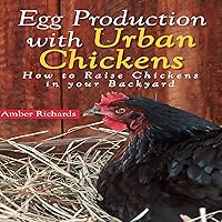 Egg Production with Urban Chickens: How to Raise Chickens in Your Backyard Egg Production with Urban Chickens: How to Raise Chickens in Your Backyard Audible Audiobook Kindle Paperback
