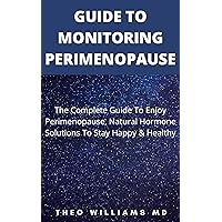 GUIDE TO MONITORING PERIMENOPAUSE: The Complete Guide To Enjoy Perimenopause , Natural Hormone Solutions To Stay Happy & Healthy GUIDE TO MONITORING PERIMENOPAUSE: The Complete Guide To Enjoy Perimenopause , Natural Hormone Solutions To Stay Happy & Healthy Kindle Paperback