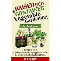 Raised Bed & Container Vegetable Gardening for Beginners: 9 SIMPLE STEPS TO GROWING AND MAINTAINING VEGGIES AND HERBS FOR HEALTHY AND NUTRITIOUS FOOD AT HOME Raised Bed & Container Vegetable Gardening for Beginners: 9 SIMPLE STEPS TO GROWING AND MAINTAINING VEGGIES AND HERBS FOR HEALTHY AND NUTRITIOUS FOOD AT HOME Kindle Hardcover Paperback