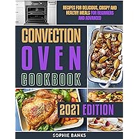 Convection Oven Cookbook: Recipes for Delicious, Crispy and Healthy Meals for Beginners and Advanced Convection Oven Cookbook: Recipes for Delicious, Crispy and Healthy Meals for Beginners and Advanced Kindle Hardcover Paperback
