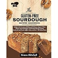 The Gluten-Free Sourdough Recipes Handbook: Indulge In the Sweetness of Baking with Delicious Easy to Follow Recipes, Expert Techniques and Practical Tips for Creating Mouthwatering Breads and ...... The Gluten-Free Sourdough Recipes Handbook: Indulge In the Sweetness of Baking with Delicious Easy to Follow Recipes, Expert Techniques and Practical Tips for Creating Mouthwatering Breads and ...... Kindle Paperback