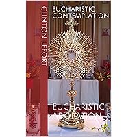 Eucharistic Contemplation: Eucharistic Adoration (Meditations For Eucharistic Adorers Book 4) Eucharistic Contemplation: Eucharistic Adoration (Meditations For Eucharistic Adorers Book 4) Kindle