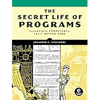 The Secret Life of Programs: Understand Computers -- Craft Better Code The Secret Life of Programs: Understand Computers -- Craft Better Code Paperback Kindle