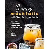 Fancy Mocktails with Simple Ingredients: Alcohol-free Cocktails that Take Partying to the Next Level Fancy Mocktails with Simple Ingredients: Alcohol-free Cocktails that Take Partying to the Next Level Kindle Paperback