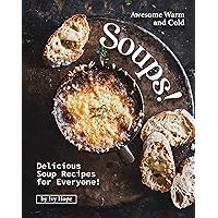 Awesome Warm and Cold Soups!: Delicious Soup Recipes for Everyone! Awesome Warm and Cold Soups!: Delicious Soup Recipes for Everyone! Kindle Paperback