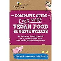 The Complete Guide to Even More Vegan Food Substitutions: The Latest and Greatest Methods for Veganizing Anything Using More Natural, Plant-Based Ingredients * Includes More Than 100 Recipes! The Complete Guide to Even More Vegan Food Substitutions: The Latest and Greatest Methods for Veganizing Anything Using More Natural, Plant-Based Ingredients * Includes More Than 100 Recipes! Paperback Kindle