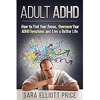 Adult ADHD: How to Find Your Focus, Overcome Your ADHD Symptoms and Live a Better Life (Attention Deficit Hyperactivity Disorder) Adult ADHD: How to Find Your Focus, Overcome Your ADHD Symptoms and Live a Better Life (Attention Deficit Hyperactivity Disorder) Kindle Paperback