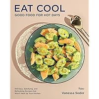 Eat Cool: Good Food for Hot Days: 100 Easy, Satisfying, and Refreshing Recipes that Won't Heat Up Your Kitchen Eat Cool: Good Food for Hot Days: 100 Easy, Satisfying, and Refreshing Recipes that Won't Heat Up Your Kitchen Hardcover