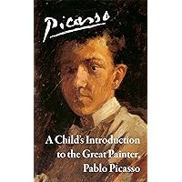 Picasso: A Child’s Introduction to the Great Painter, Pablo Picasso (A Child’s Introduction to Great Painters Book 1)