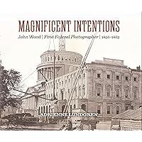 Magnificent Intentions: John Wood, First Federal Photographer (1856-1863) Magnificent Intentions: John Wood, First Federal Photographer (1856-1863) Hardcover