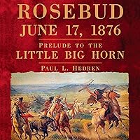 Rosebud, June 17, 1876: Prelude to the Little Big Horn Rosebud, June 17, 1876: Prelude to the Little Big Horn Audible Audiobook Paperback Kindle Hardcover