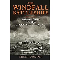 The Windfall Battleships: Agincourt, Canada, Erin, Eagle and the Balkan and Latin-American Arms Races The Windfall Battleships: Agincourt, Canada, Erin, Eagle and the Balkan and Latin-American Arms Races Hardcover