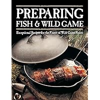 Preparing Fish & Wild Game: Exceptional Recipes for the Finest of Wild Game Feasts Preparing Fish & Wild Game: Exceptional Recipes for the Finest of Wild Game Feasts Paperback