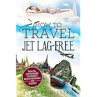 How To Travel Jet Lag-Free: Travel Anywhere Without Being Hungry or Sleepy (Elliott Killian Travel Book 3) How To Travel Jet Lag-Free: Travel Anywhere Without Being Hungry or Sleepy (Elliott Killian Travel Book 3) Kindle