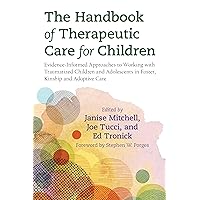 The Handbook of Therapeutic Care for Children: Evidence-Informed Approaches to Working with Traumatized Children and Adolescents in Foster, Kinship and Adoptive Care The Handbook of Therapeutic Care for Children: Evidence-Informed Approaches to Working with Traumatized Children and Adolescents in Foster, Kinship and Adoptive Care Kindle Paperback