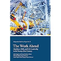 The Work Ahead: Machines, Skills, and U.S. Leadership in the Twenty-First Century (Independent Task Force Reports Book 76) The Work Ahead: Machines, Skills, and U.S. Leadership in the Twenty-First Century (Independent Task Force Reports Book 76) Kindle Paperback