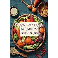 5-Ingredient Veggie Delights: 99 Easy Recipes 5-Ingredient Veggie Delights: 99 Easy Recipes Kindle Paperback