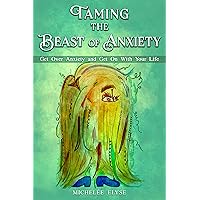 Taming the Beast of Anxiety: Get Over Anxiety and Get On With Your Life Taming the Beast of Anxiety: Get Over Anxiety and Get On With Your Life Kindle Hardcover Paperback