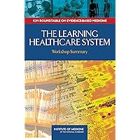 The Learning Healthcare System: Workshop Summary (IOM Roundtable on Evidence-Based Medicine) The Learning Healthcare System: Workshop Summary (IOM Roundtable on Evidence-Based Medicine) Kindle Paperback