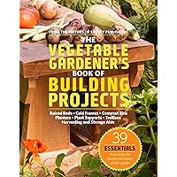 The Vegetable Gardener's Book of Building Projects: 39 Essentials to Increase the Bounty and Beauty of Your Garden The Vegetable Gardener's Book of Building Projects: 39 Essentials to Increase the Bounty and Beauty of Your Garden Paperback Kindle