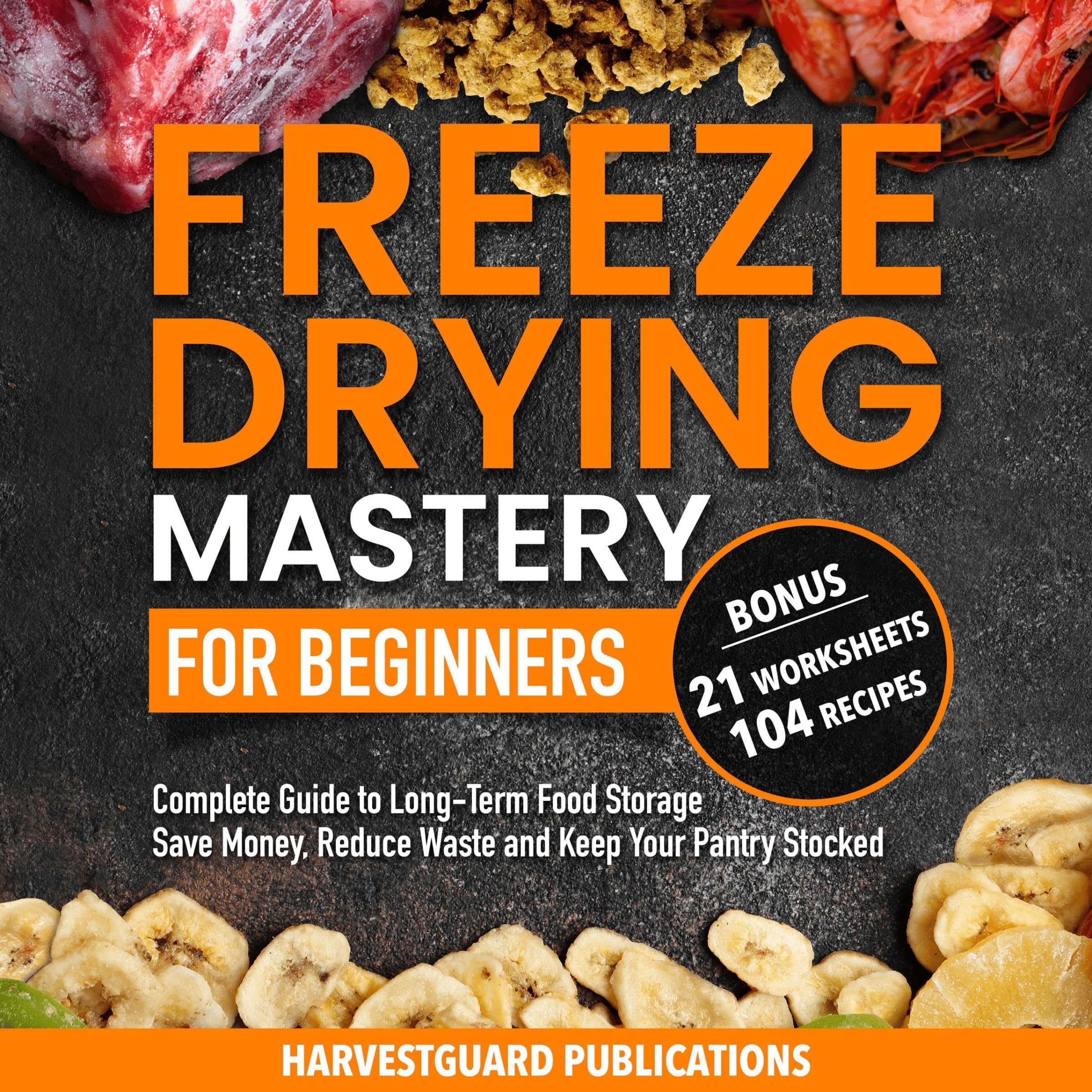 Freeze Drying Mastery for Beginners: Complete Guide to Long-Term Food Storage, Save Money, Reduce Waste and Keep Your Pantry Stocked